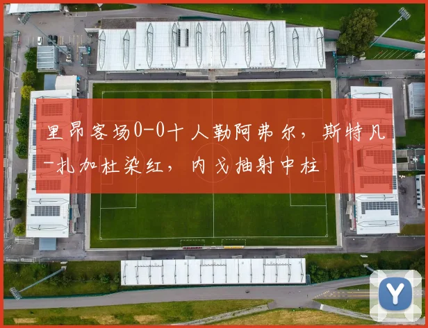 里昂客场0-0十人勒阿弗尔，斯特凡-扎加杜染红，内戈抽射中柱