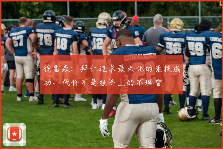 德雷森：拜仁追求最大化的竞技成功，代价不是经济上的不理智